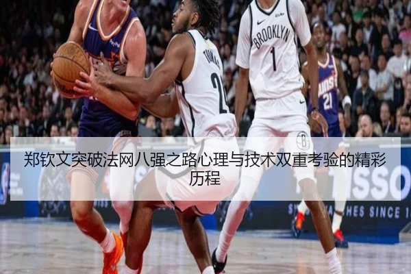 郑钦文突破法网八强之路心理与技术双重考验的精彩历程