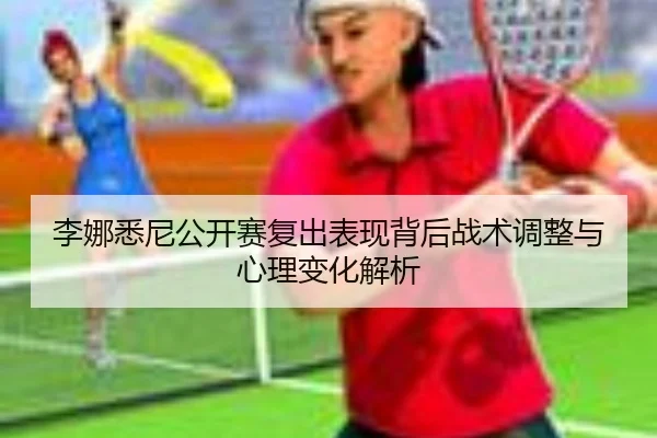 李娜悉尼公开赛复出表现背后战术调整与心理变化解析