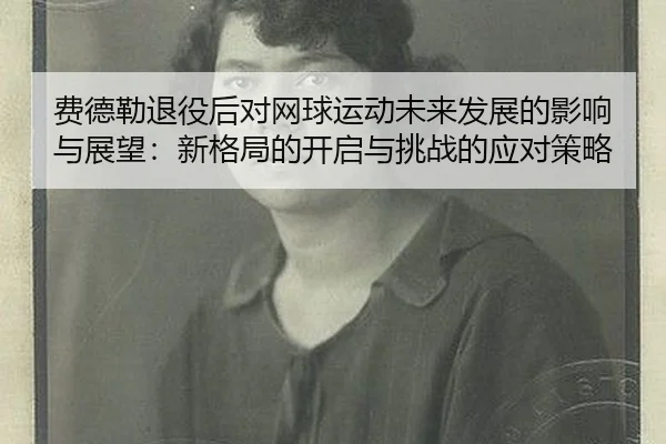 费德勒退役后对网球运动未来发展的影响与展望：新格局的开启与挑战的应对策略